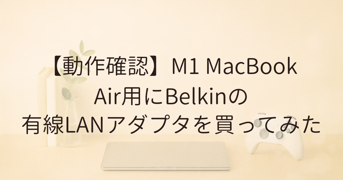 【動作確認】M1MacBookAir用にBelkinの有線LANアダプタを買ってみた