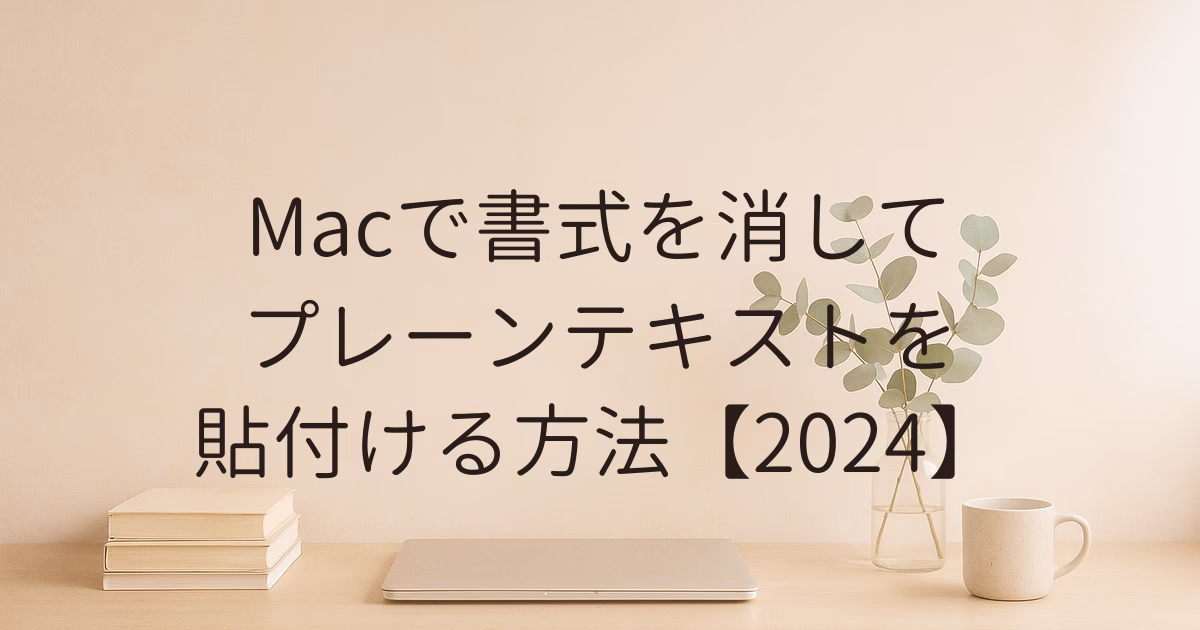 Macで書式を消してプレーンテキストを貼付ける方法【2024】