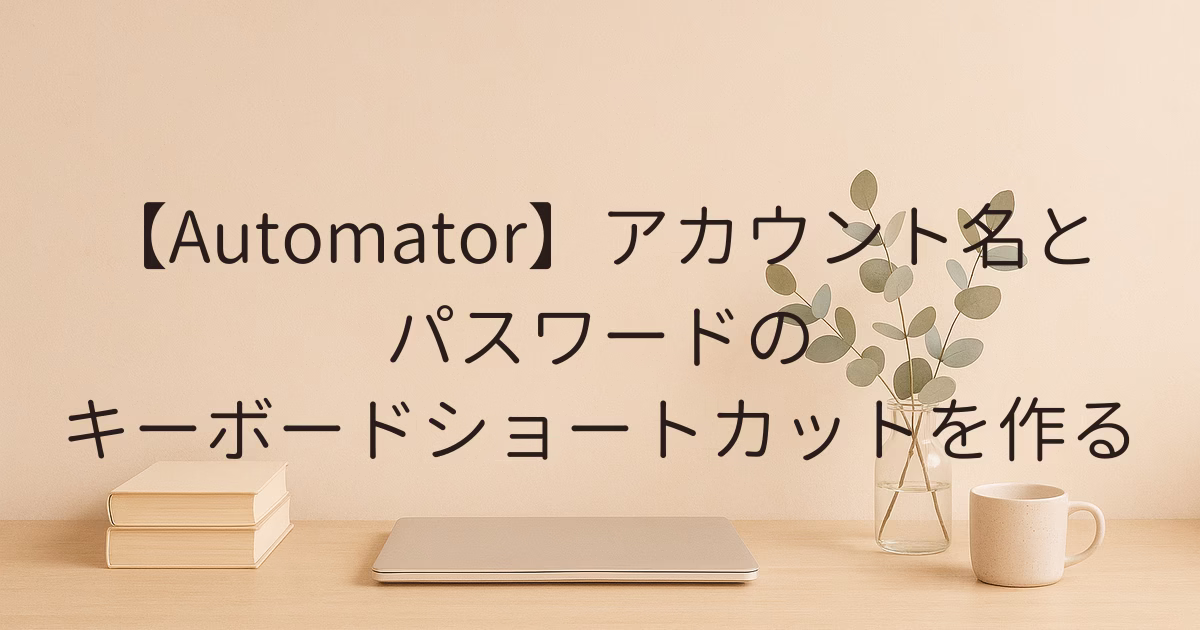 【Automator】アカウント名とパスワードのキーボードショートカットを作る